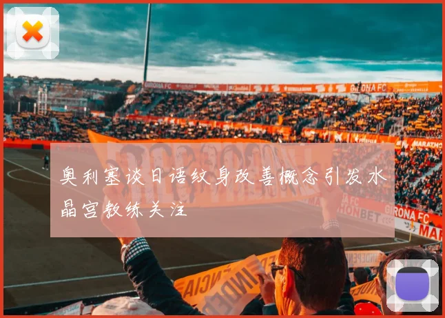 奥利塞谈日语纹身改善概念引发水晶宫教练关注