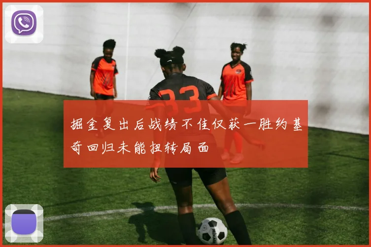掘金复出后战绩不佳仅获一胜约基奇回归未能扭转局面