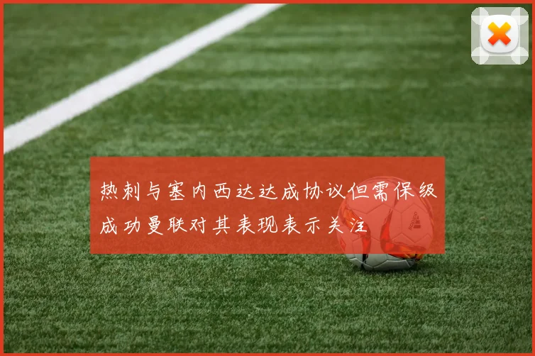 热刺与塞内西达达成协议但需保级成功曼联对其表现表示关注