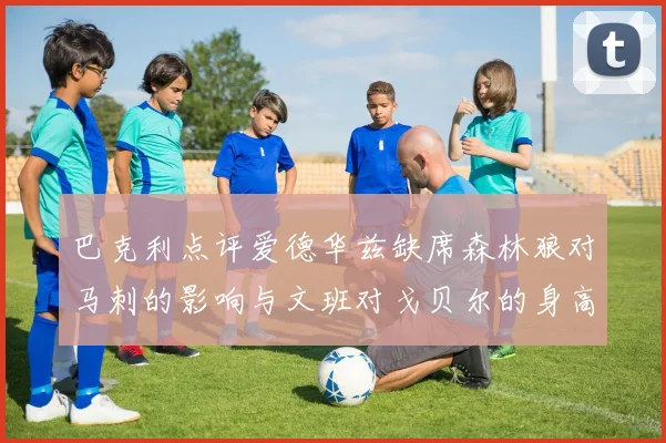 巴克利点评爱德华兹缺席森林狼对马刺的影响与文班对戈贝尔的身高压制
