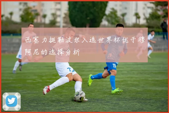 西塞力挺勒波尔入选世界杯优于穆阿尼的选择分析