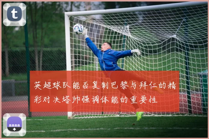英超球队能否复制巴黎与拜仁的精彩对决塔帅强调体能的重要性