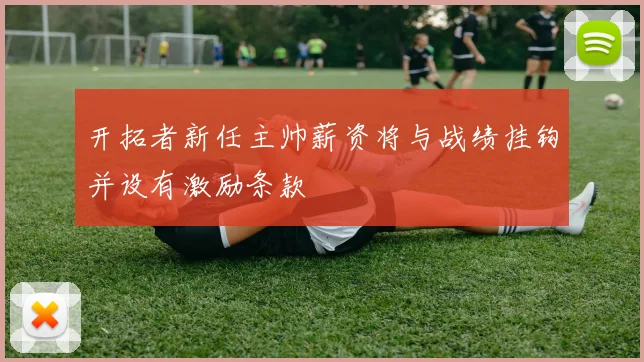 开拓者新任主帅薪资将与战绩挂钩并设有激励条款