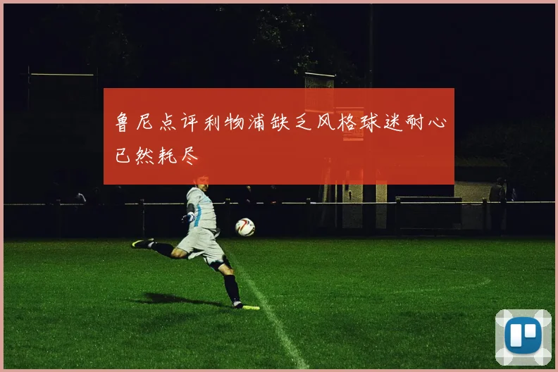鲁尼点评利物浦缺乏风格球迷耐心已然耗尽