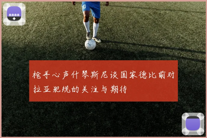 枪手心声什琴斯尼谈国家德比前对拉亚犯规的关注与期待