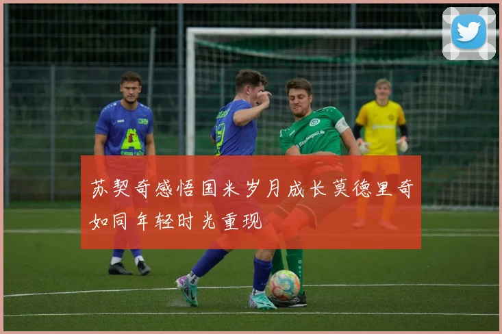 苏契奇感悟国米岁月成长莫德里奇如同年轻时光重现