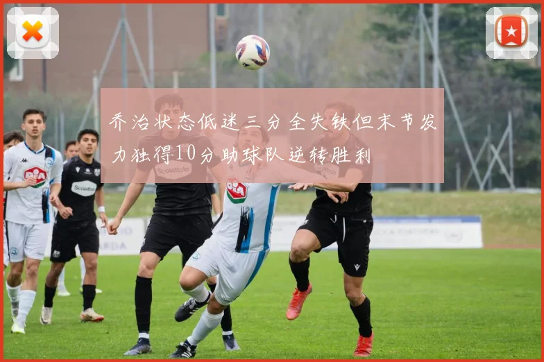 乔治状态低迷三分全失铁但末节发力独得10分助球队逆转胜利