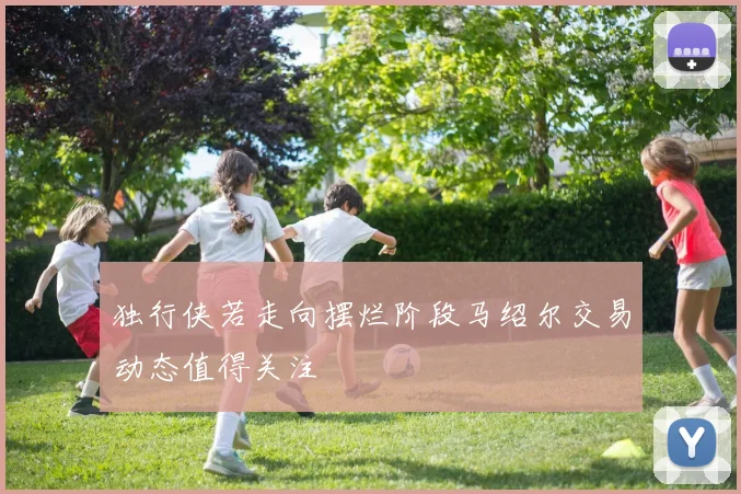 独行侠若走向摆烂阶段马绍尔交易动态值得关注